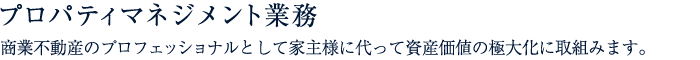 プロパティマネジメント業務 商業不動産のプロフェッショナルとして家主様に代って資産価値の極大化に取組みます